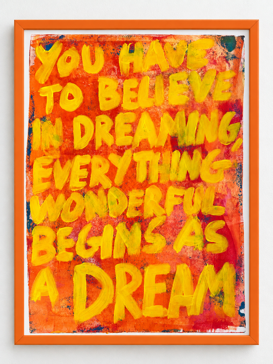 You have to believe in dreaming, everything wonderful begins as a dream