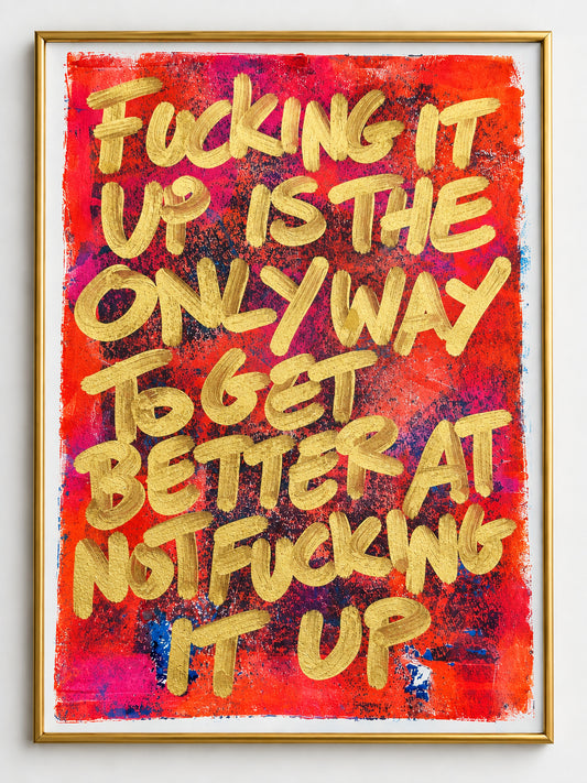 Fucking it up is the only way to get better at not fucking it up