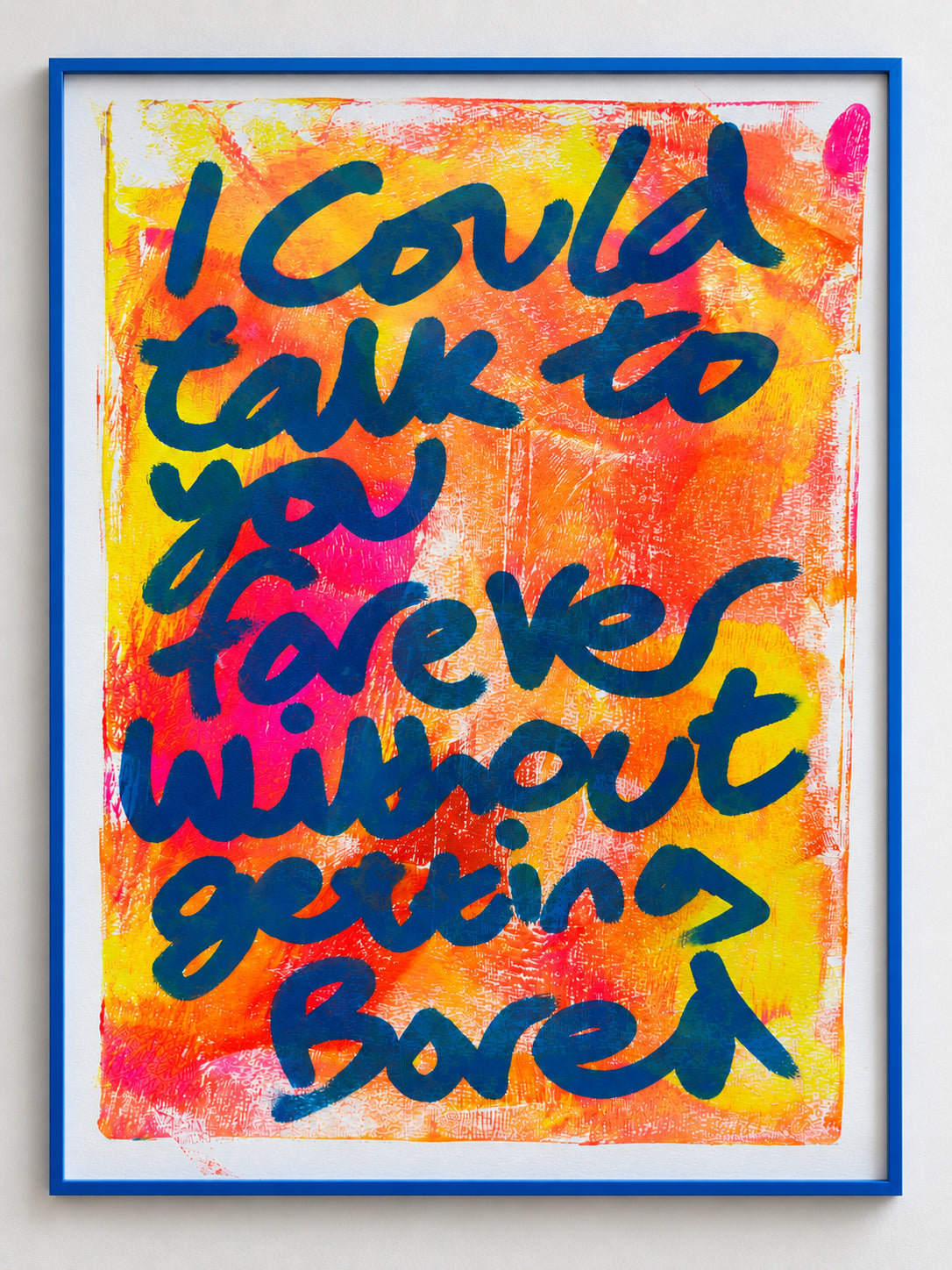 I could talk to you forever without getting bored