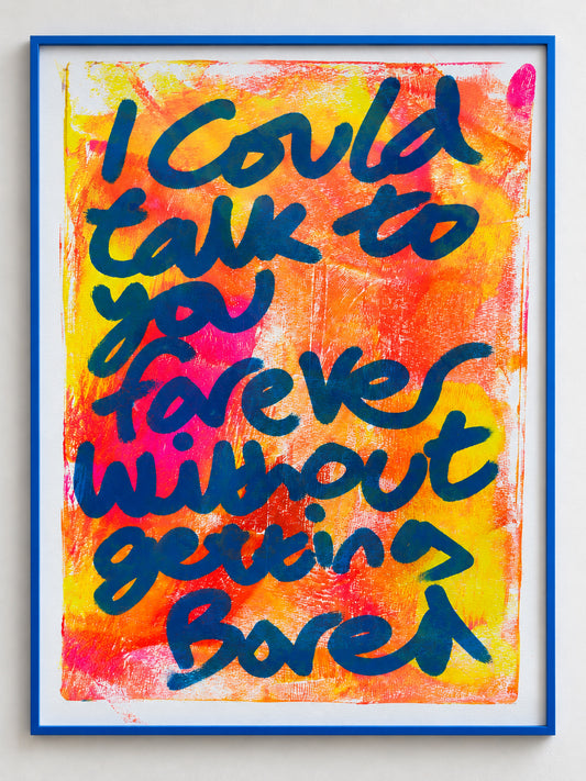 I could talk to you forever without getting bored