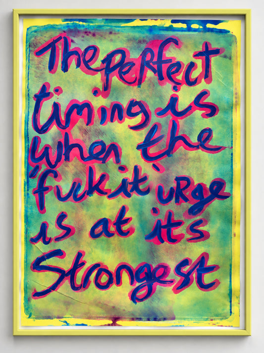 The perfect timing is when the fuck it urge is at its strongest