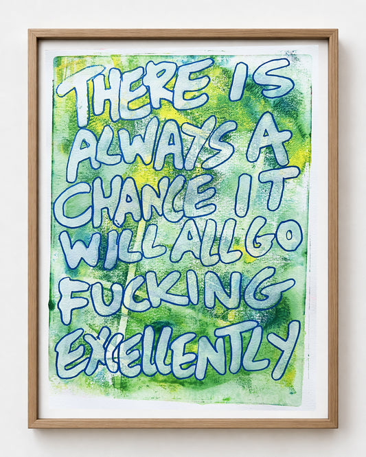 There is always a chance it will all go fucking excellently